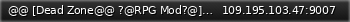 Маленький баннер сервера: @@ [Dead Zone@@ ?@RPG Mod?@] ??[?W?S@B@]?? tWave(>;=0)=1  Time(@5<O)=92:49  "!"!Monsters=1030